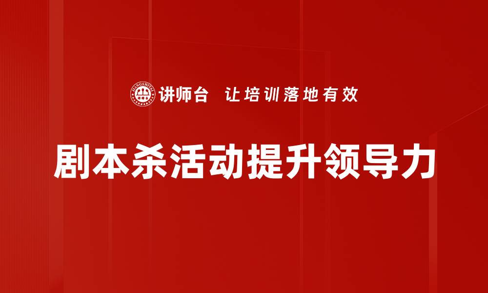 剧本杀活动提升领导力