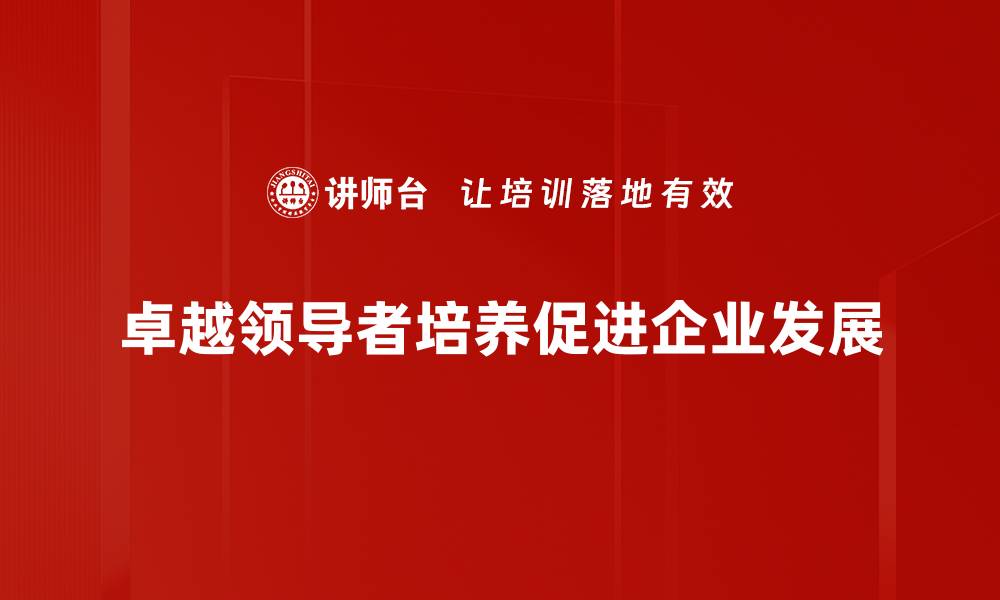 文章如何成为一名卓越领导者，提升团队效能与凝聚力的缩略图