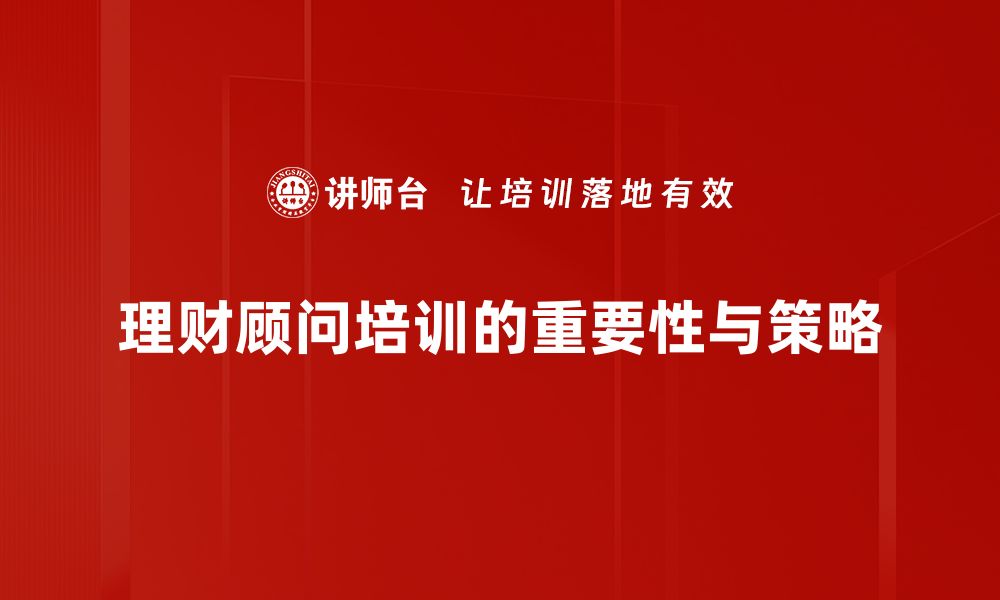 文章掌握理财顾问培训技巧，提升你的职业竞争力的缩略图