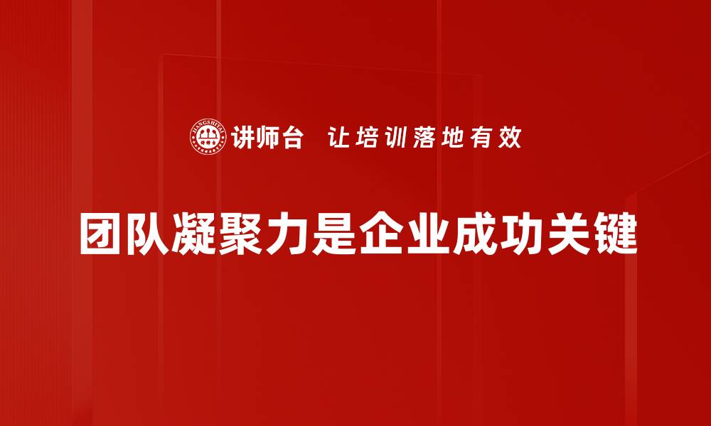 文章提升团队凝聚力的五大有效策略与实践分享的缩略图