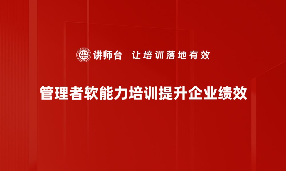 文章提升管理者软能力，助力团队高效协作与发展的缩略图