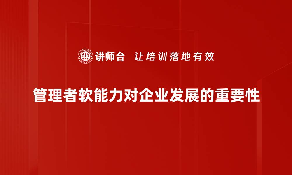 文章提升管理者软能力的五大关键技巧与实践分享的缩略图