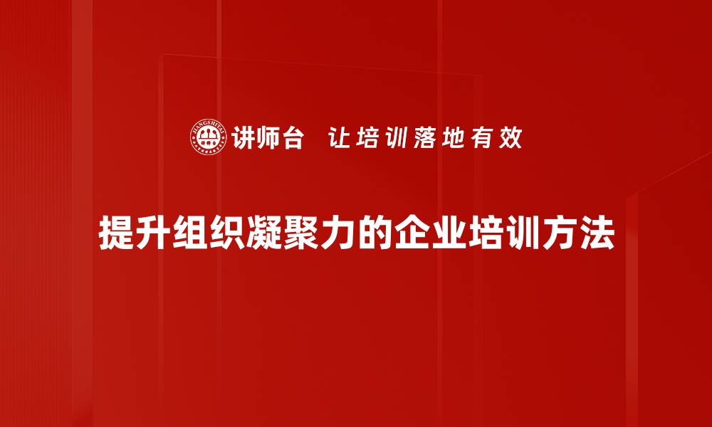 提升组织凝聚力的企业培训方法