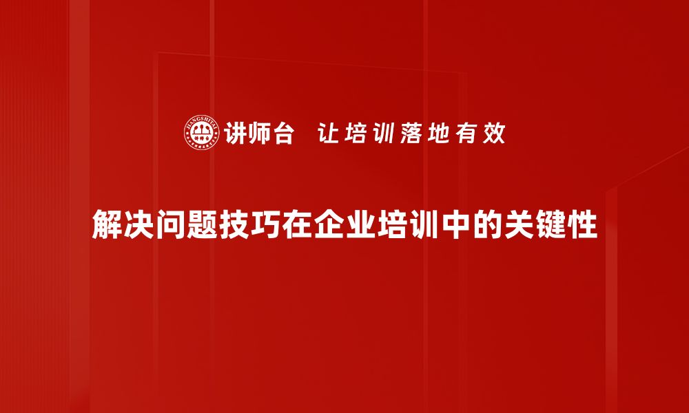 解决问题技巧在企业培训中的关键性