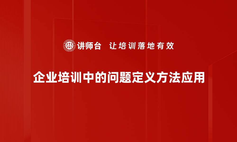 文章掌握问题定义方法，提升解决问题的能力的缩略图