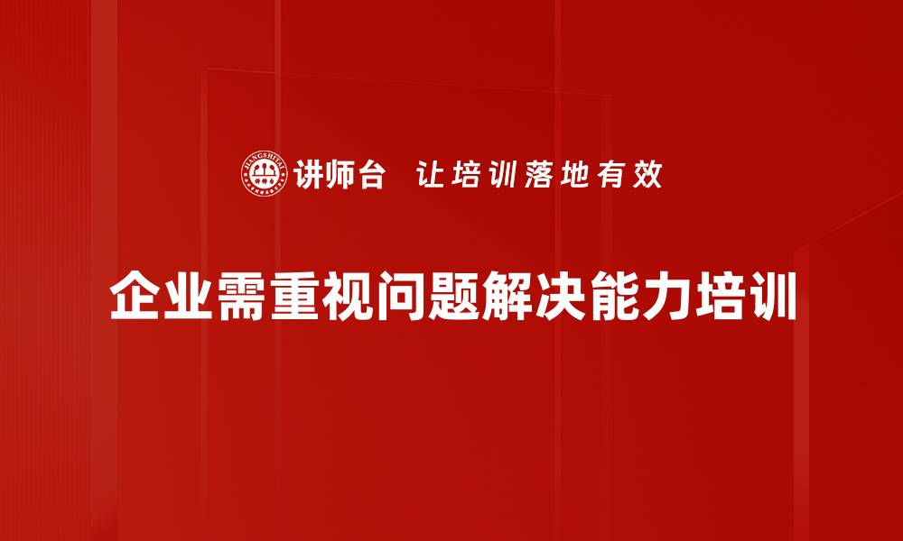 企业需重视问题解决能力培训