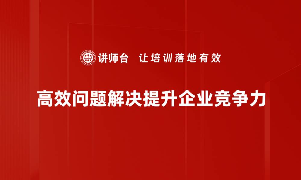 文章掌握高效问题解决的秘诀，让你的工作更轻松高效的缩略图