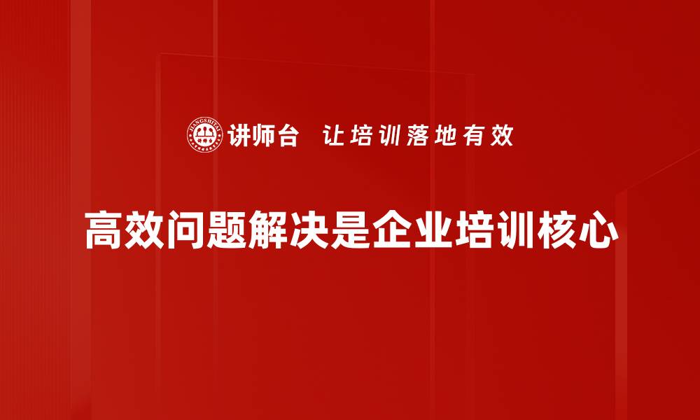 高效问题解决是企业培训核心