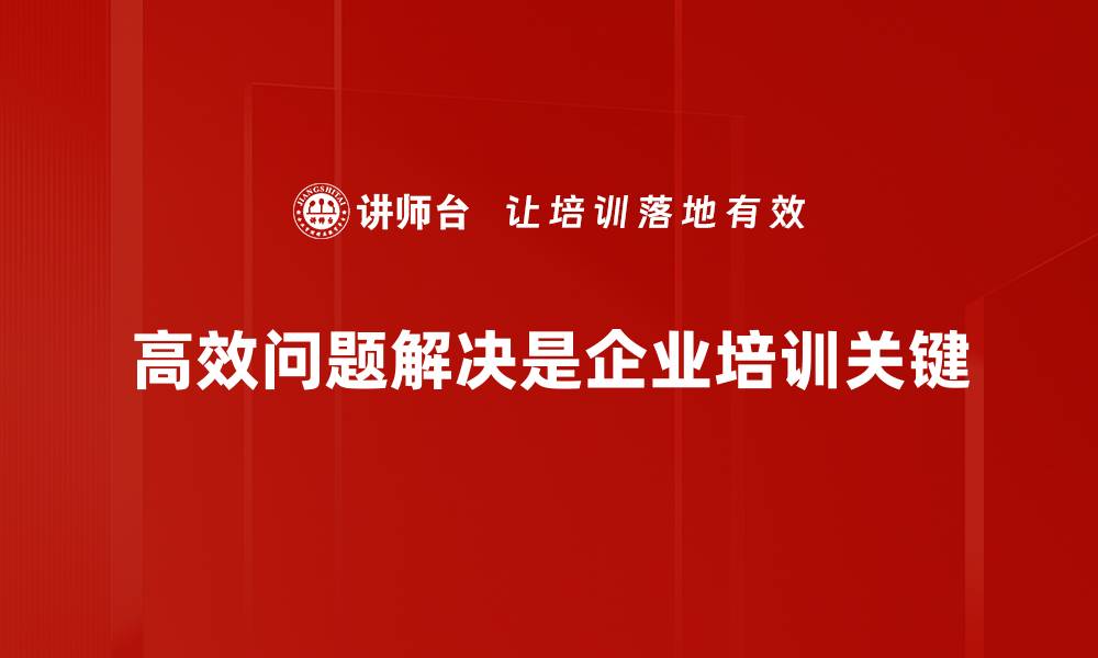 高效问题解决是企业培训关键