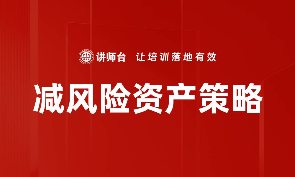 文章减风险资产投资策略解析与市场前景展望的缩略图