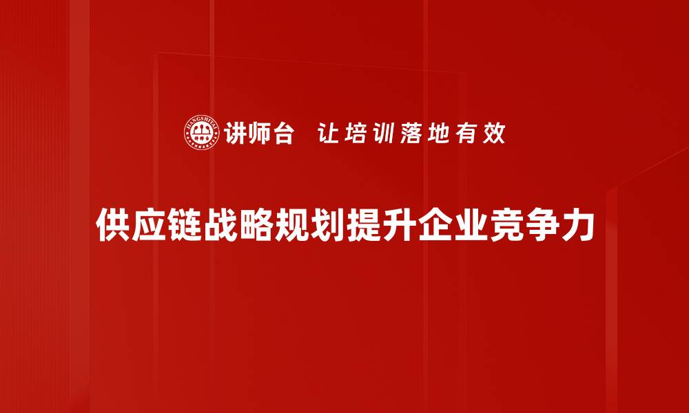 文章优化供应链战略规划，提升企业竞争力的关键秘籍的缩略图