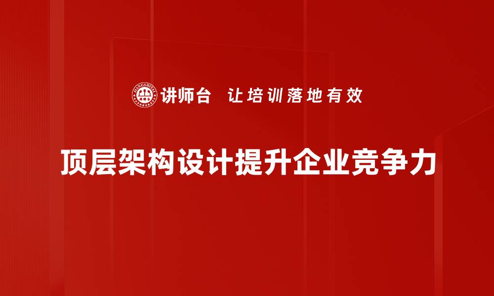 文章掌握顶层架构设计，助力企业数字化转型升级的缩略图