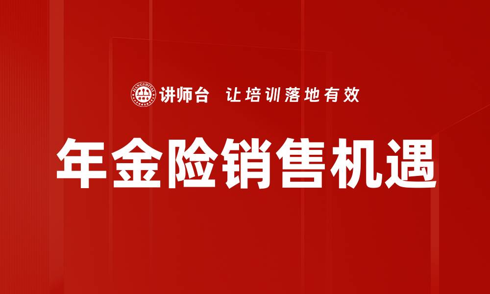文章年金险销售技巧与策略全解析，助您业绩翻倍的缩略图