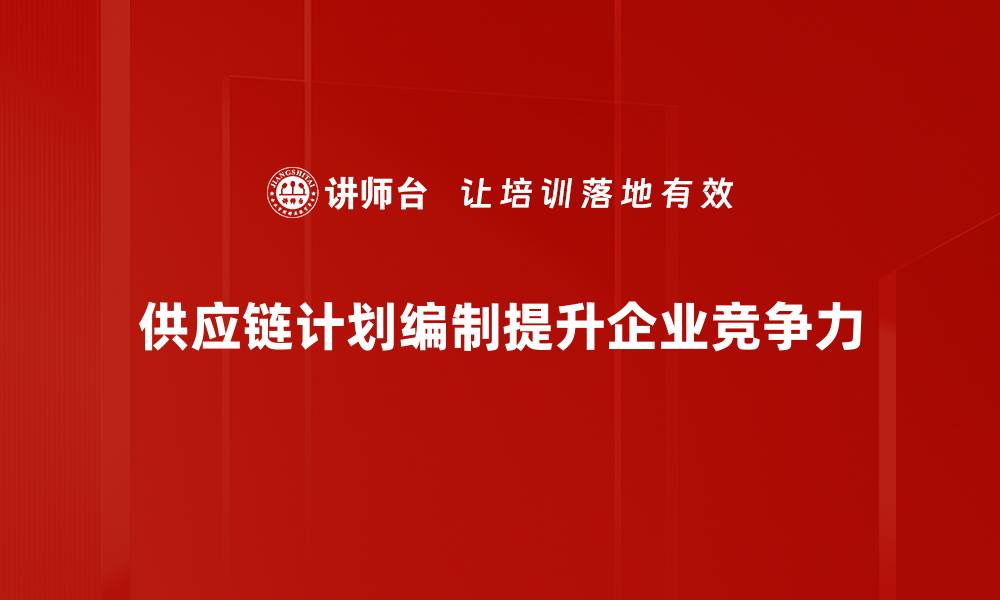 文章优化供应链计划编制的实用技巧与策略的缩略图