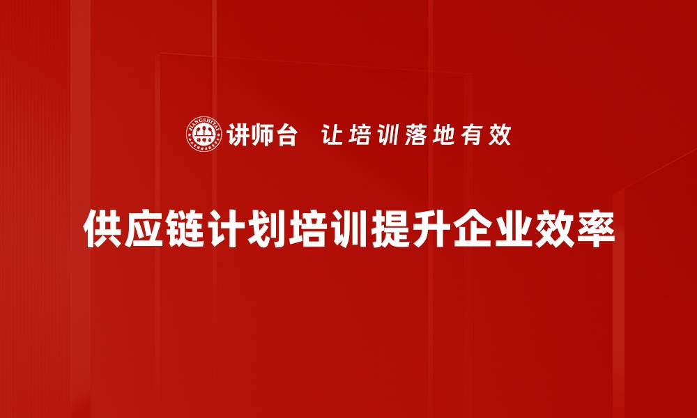 供应链计划培训提升企业效率