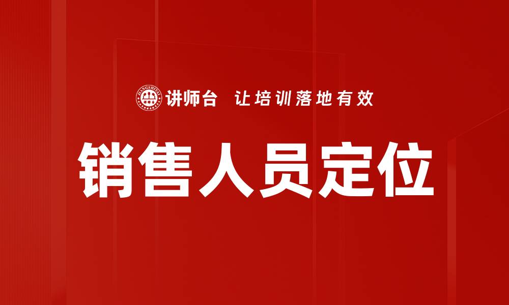 文章精准销售人员定位提升业绩的关键策略的缩略图