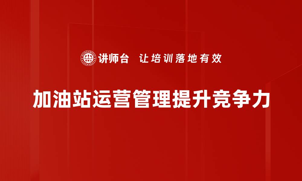 文章提升加油站运营管理效率的关键策略解析的缩略图