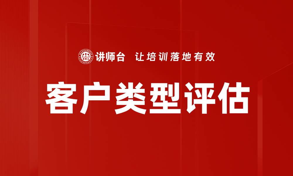 文章全面解析客户类型评估提升业务转化率的方法的缩略图