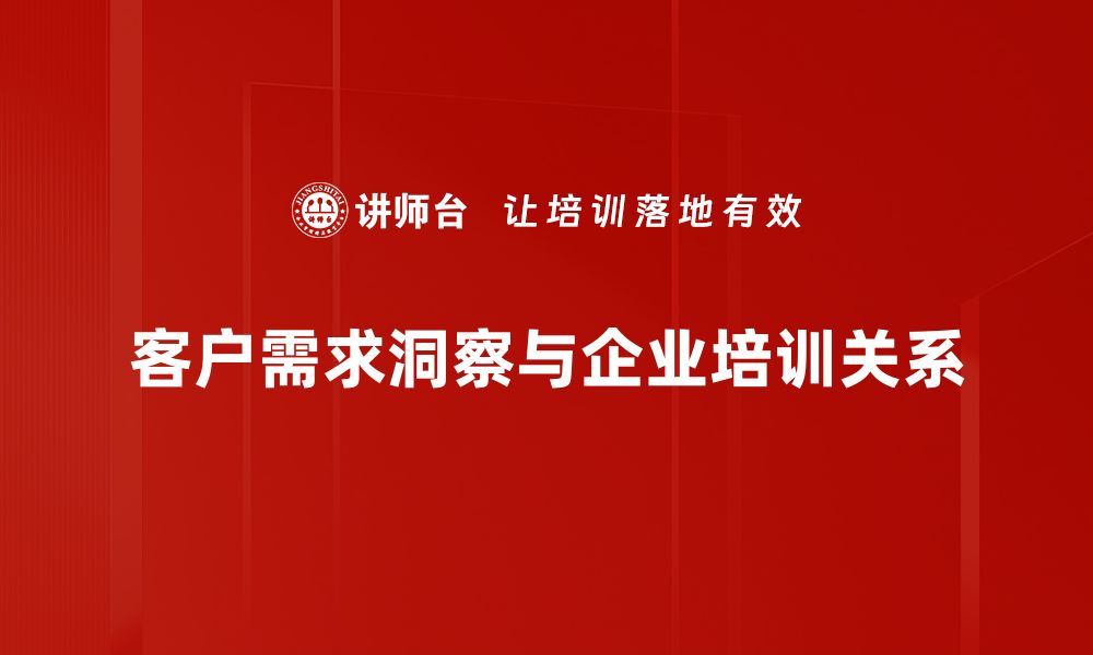 客户需求洞察与企业培训关系