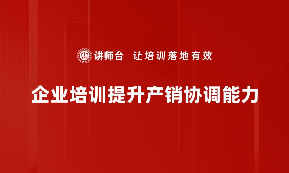 文章提升产销协调，助力企业高效运营与市场竞争力的缩略图