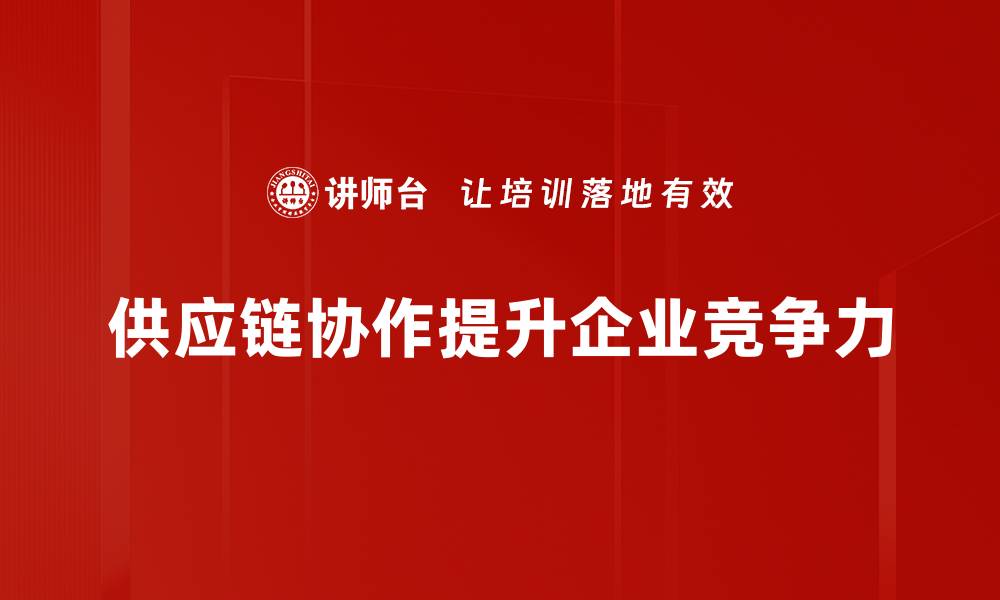 文章提升供应链协作效率的五大关键策略的缩略图