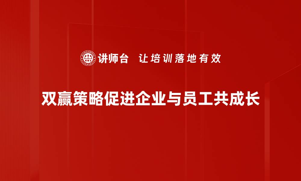 双赢策略促进企业与员工共成长