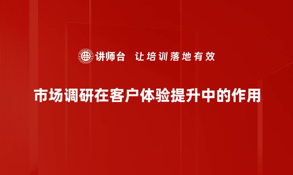 市场调研在客户体验提升中的作用