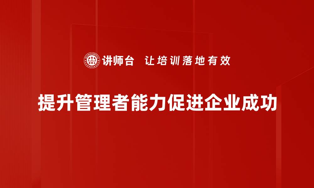 文章提升管理者能力的关键策略与实用技巧的缩略图