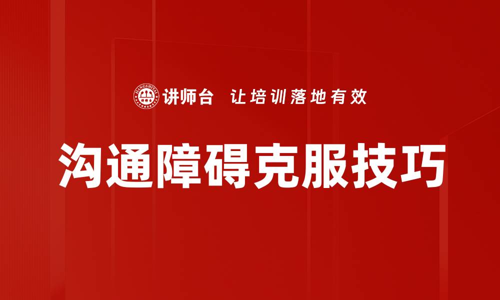 文章有效策略助你克服沟通障碍提升人际关系的缩略图