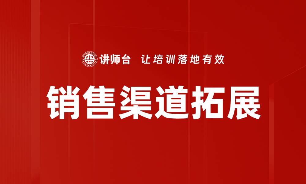 文章有效销售渠道拓展策略助力企业业绩提升的缩略图