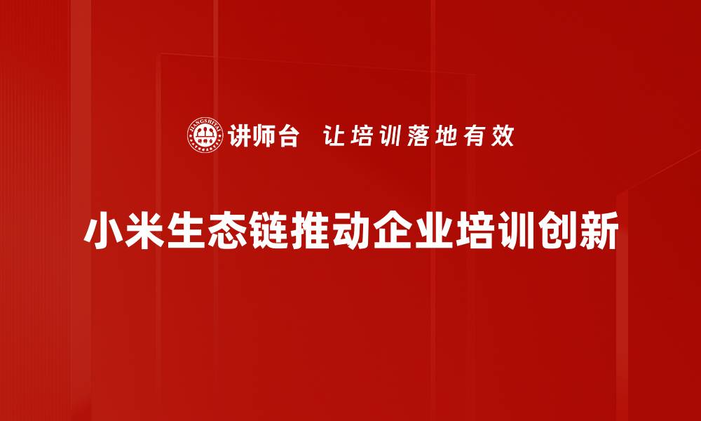 文章小米生态链的崛起与未来发展趋势分析的缩略图