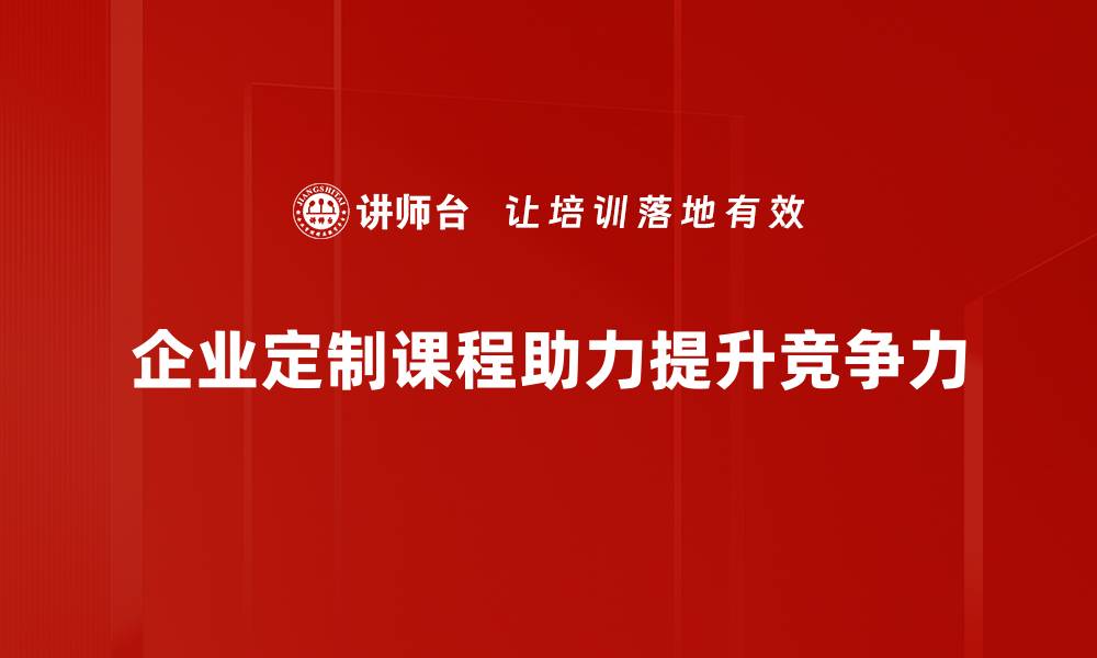 文章提升员工技能的最佳选择 企业定制课程全面解析的缩略图