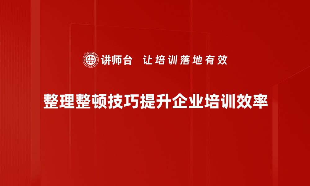 文章提升工作效率的整理整顿技巧大揭秘的缩略图