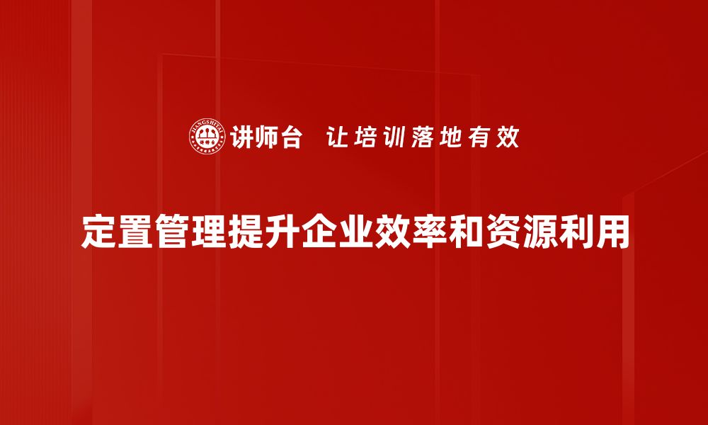 文章优化企业效率的定置管理方法全解析的缩略图