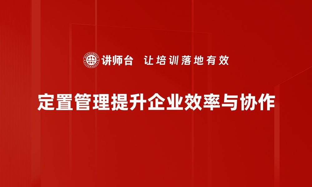 文章优化企业效率的定置管理方法全解析的缩略图