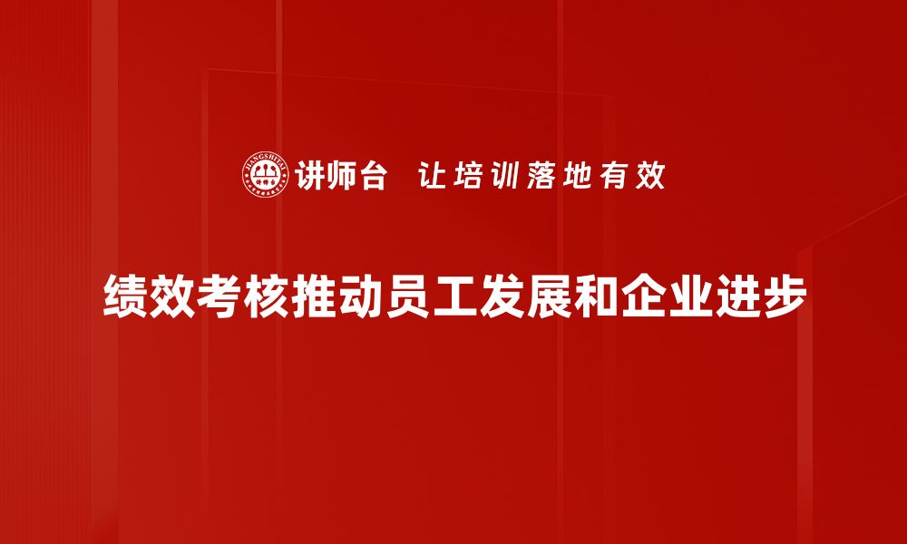 绩效考核推动员工发展和企业进步