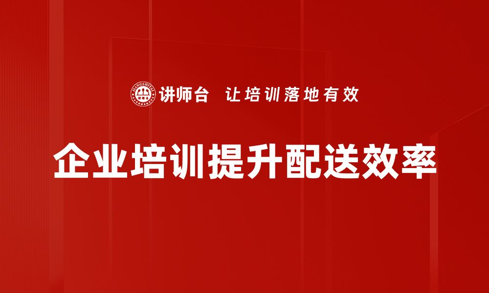 文章提升配送效率的关键策略与实践分享的缩略图