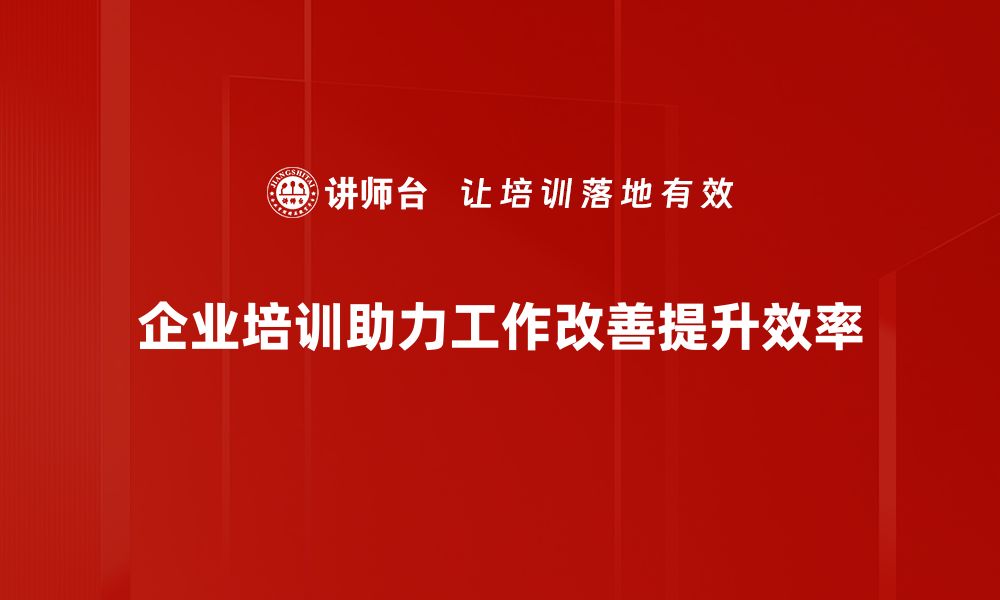 企业培训助力工作改善提升效率