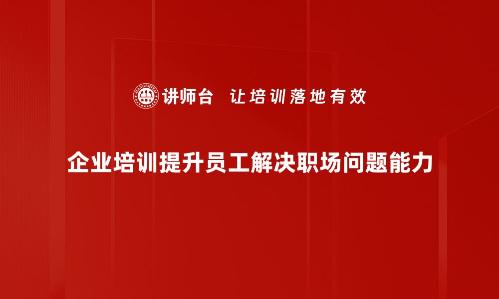 文章职场问题解决技巧：提升效率与人际关系的秘籍的缩略图