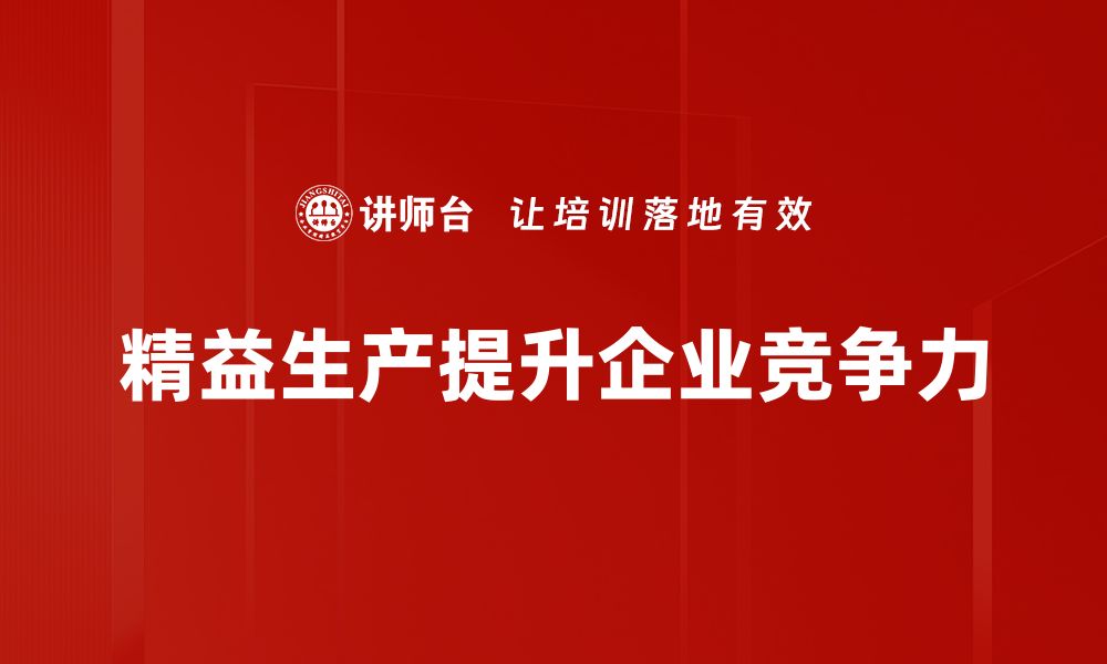 文章掌握精益生产基础，提升企业效率与竞争力的缩略图