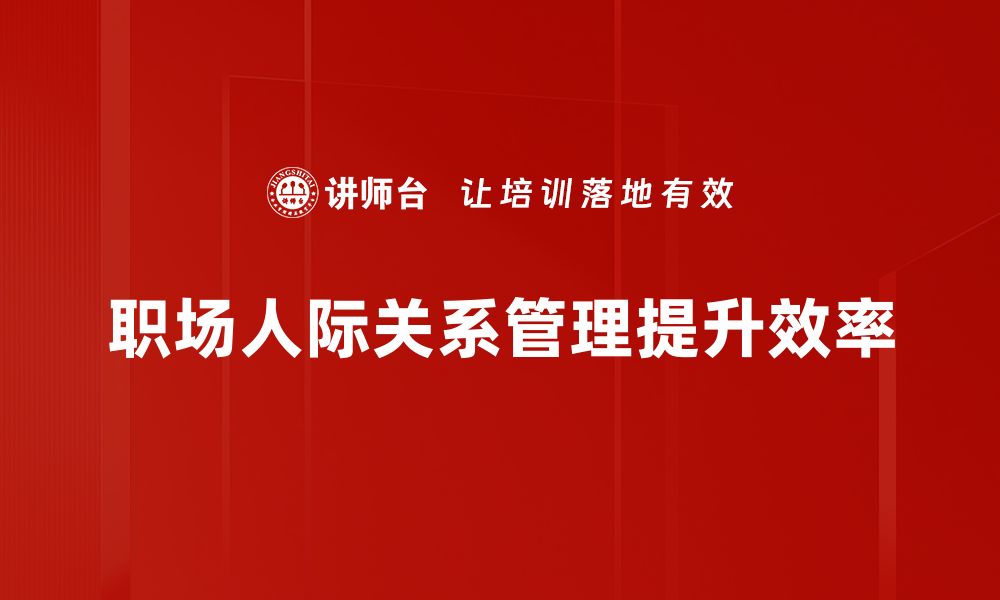 文章提升职场人际关系的五大秘诀，助你职场更顺利的缩略图