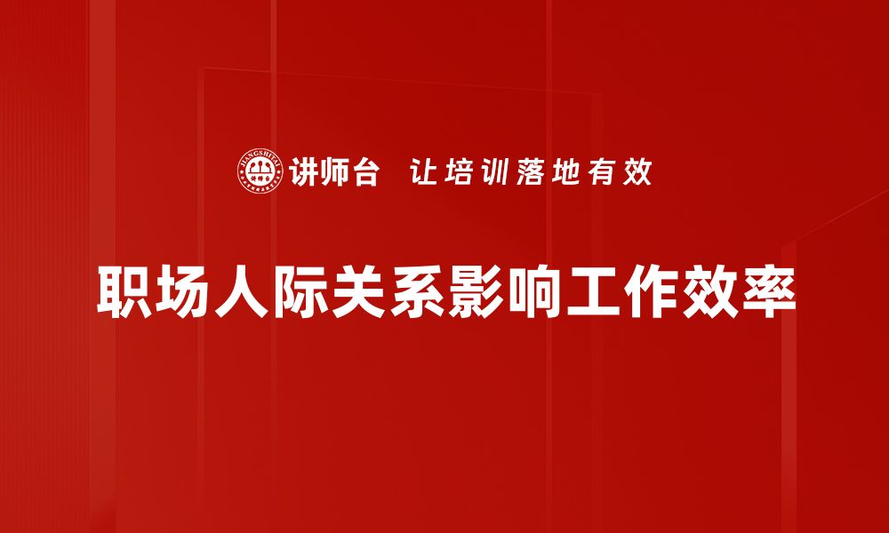 文章职场人际关系的秘密：提升职业竞争力的关键技巧的缩略图