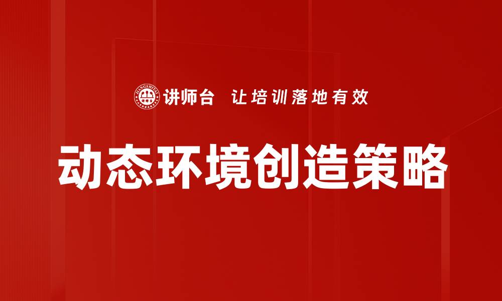 文章动态环境创造：如何提升企业创新能力与竞争优势的缩略图