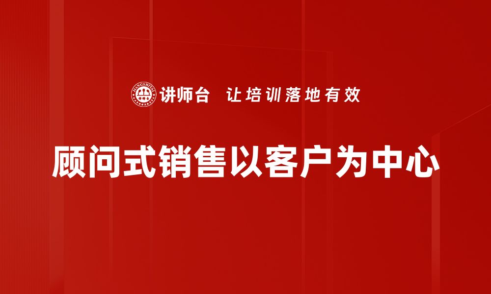 文章提升业绩的秘密武器：顾问式销售策略解析的缩略图