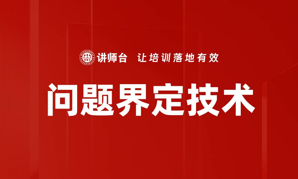文章掌握问题界定技术，提升解决问题的能力的缩略图