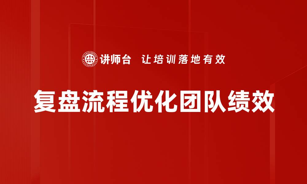 文章掌握复盘流程，提升团队工作效率与决策能力的缩略图