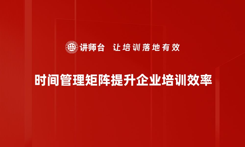 文章掌握时间管理矩阵，提升工作效率的秘密方法的缩略图