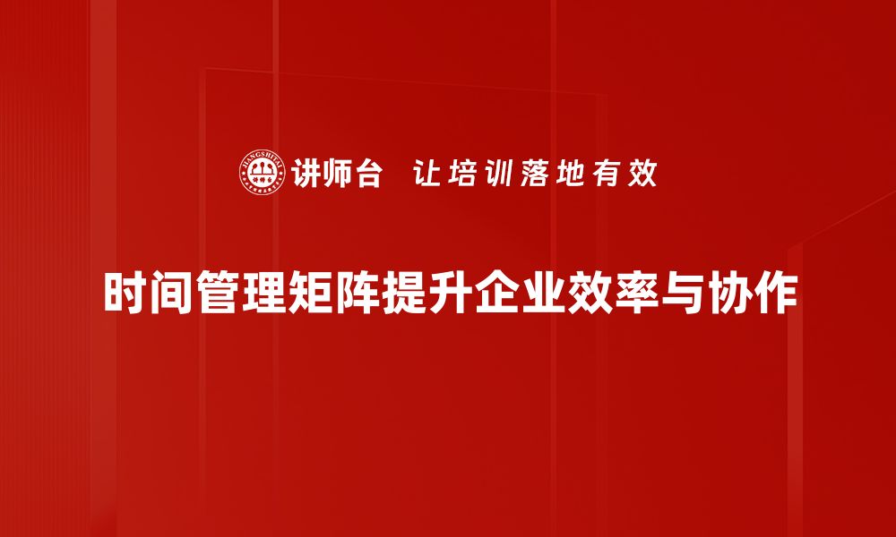 文章掌握时间管理矩阵，提升个人效率的秘密技巧的缩略图