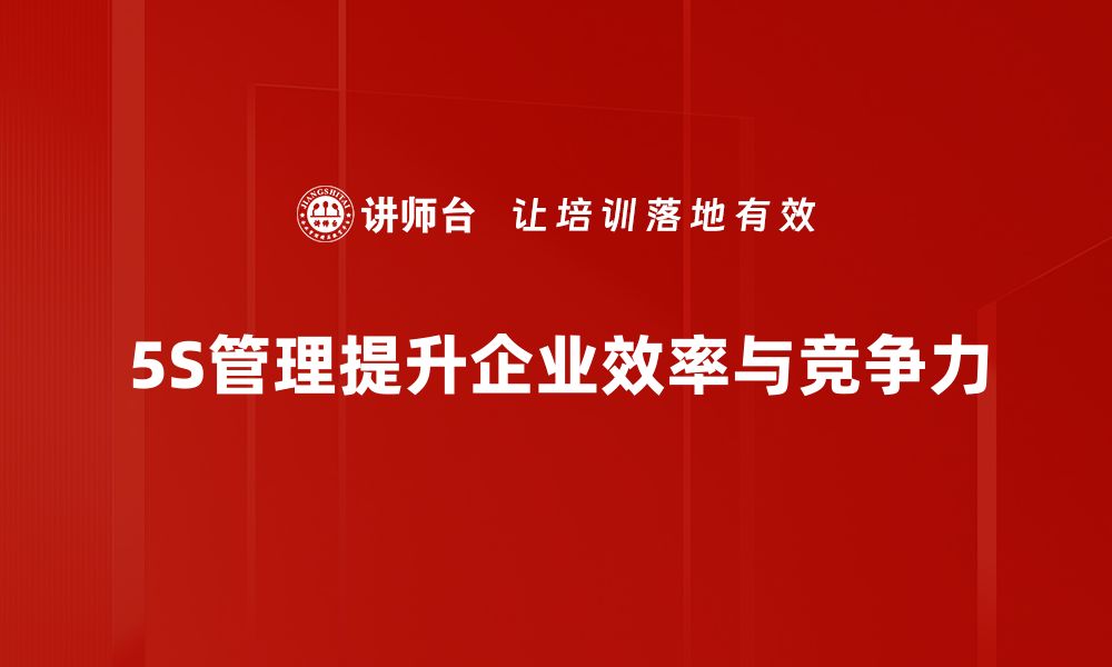 文章提升企业效率的秘密武器：深入解析5S现场管理方法的缩略图