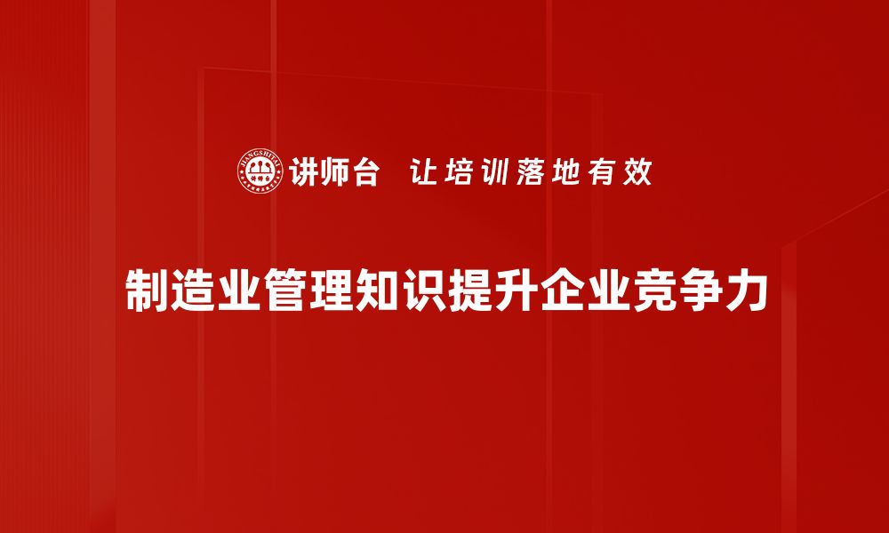 文章提升制造业管理知识，助力企业高效运转与创新发展的缩略图